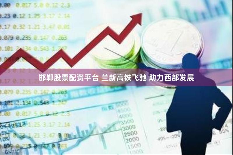 邯郸股票配资平台 兰新高铁飞驰 助力西部发展