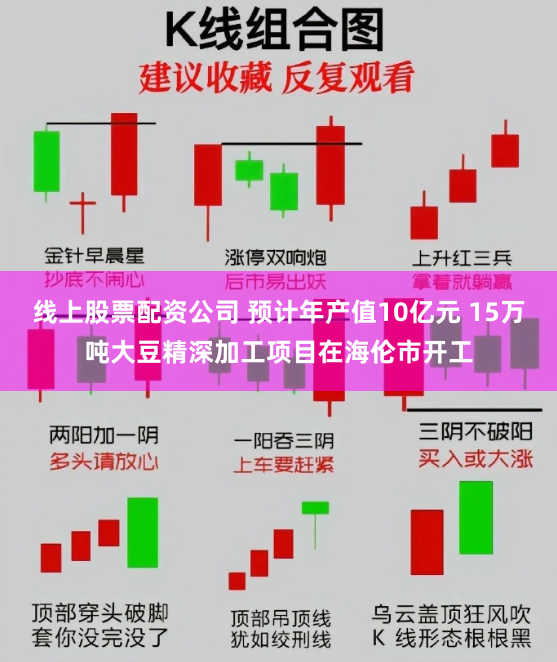 线上股票配资公司 预计年产值10亿元 15万吨大豆精深加工项目在海伦市开工