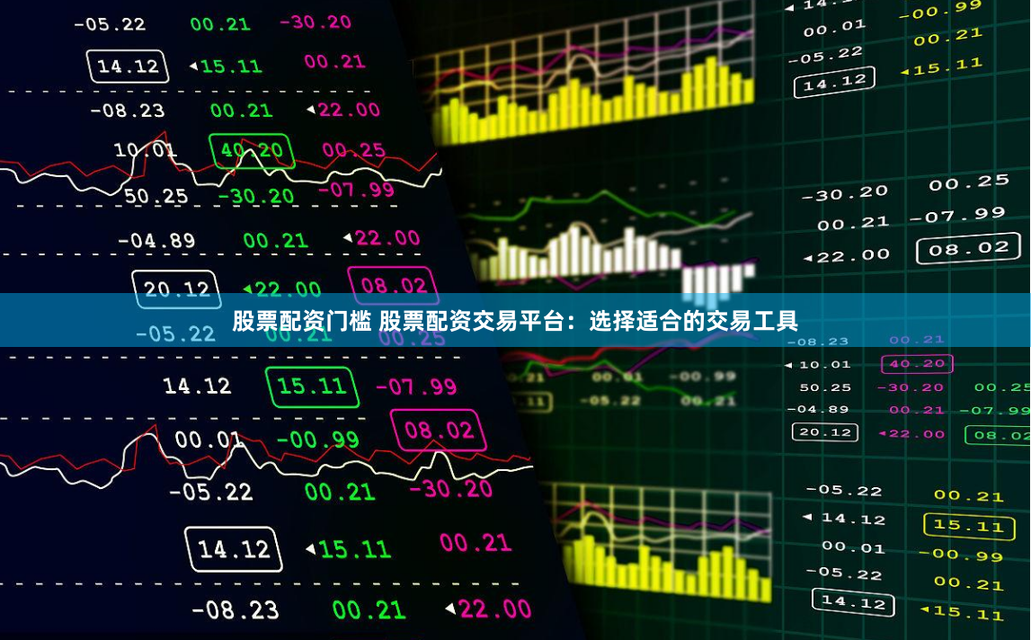 股票配资门槛 股票配资交易平台：选择适合的交易工具