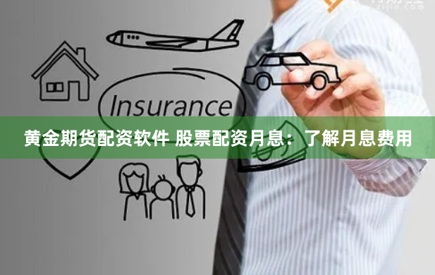 黄金期货配资软件 股票配资月息：了解月息费用
