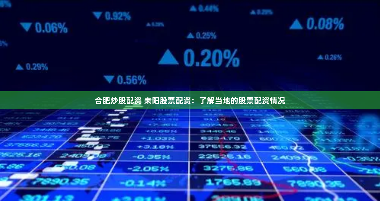 合肥炒股配资 耒阳股票配资：了解当地的股票配资情况