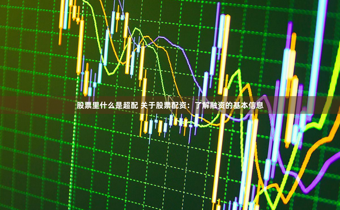 股票里什么是超配 关于股票配资：了解融资的基本信息
