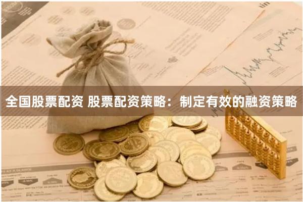 全国股票配资 股票配资策略：制定有效的融资策略