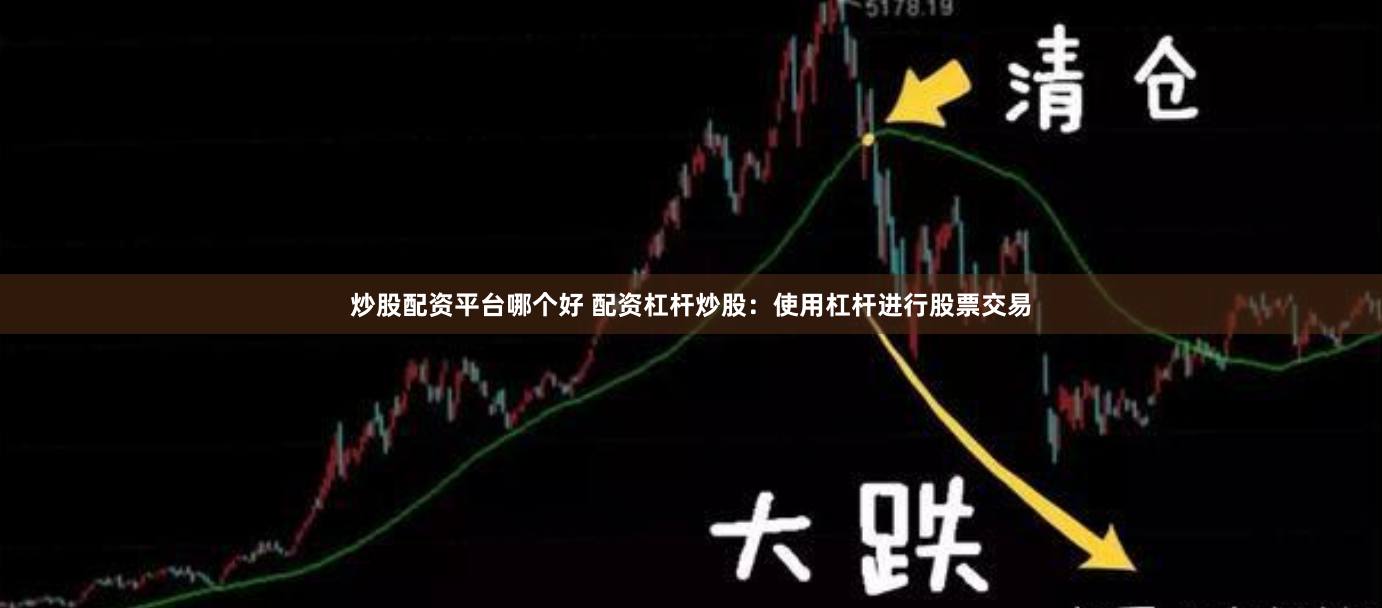 炒股配资平台哪个好 配资杠杆炒股：使用杠杆进行股票交易