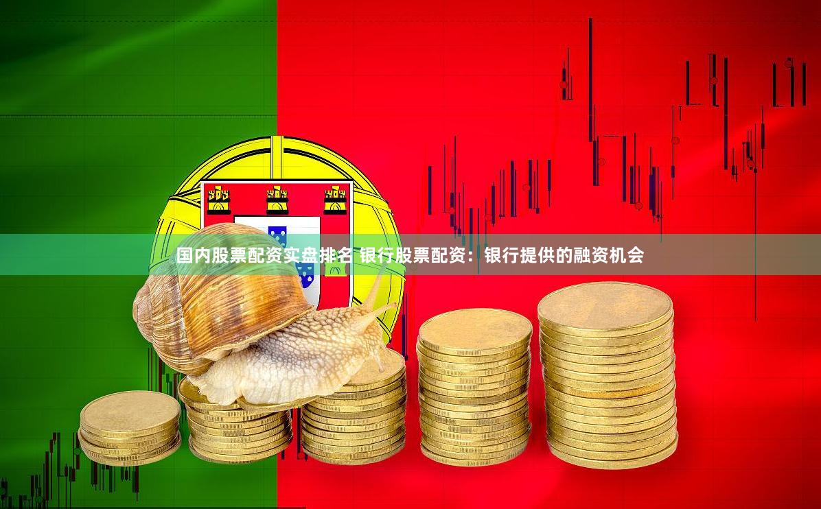国内股票配资实盘排名 银行股票配资：银行提供的融资机会