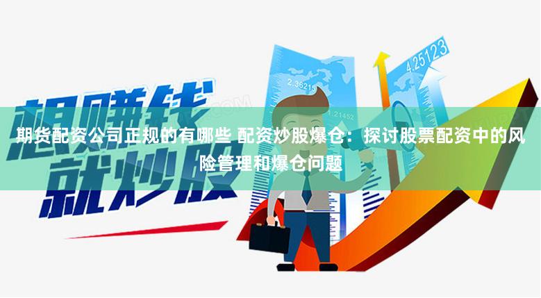 期货配资公司正规的有哪些 配资炒股爆仓：探讨股票配资中的风险管理和爆仓问题