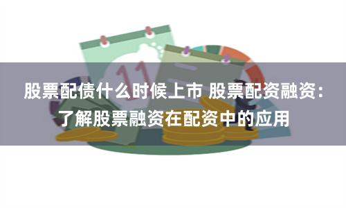股票配债什么时候上市 股票配资融资：了解股票融资在配资中的应用