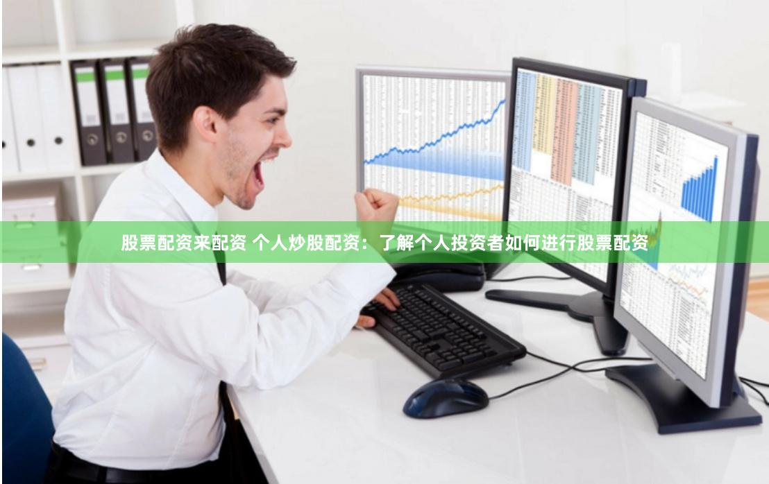 股票配资来配资 个人炒股配资：了解个人投资者如何进行股票配资