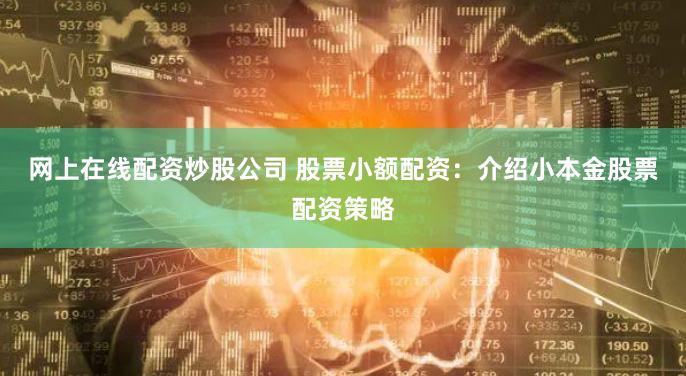 网上在线配资炒股公司 股票小额配资：介绍小本金股票配资策略