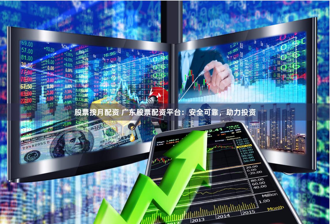 股票按月配资 广东股票配资平台：安全可靠，助力投资