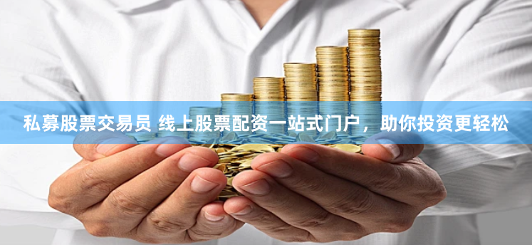 私募股票交易员 线上股票配资一站式门户，助你投资更轻松
