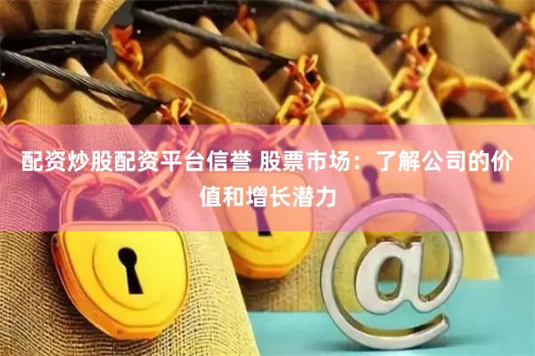 配资炒股配资平台信誉 股票市场：了解公司的价值和增长潜力