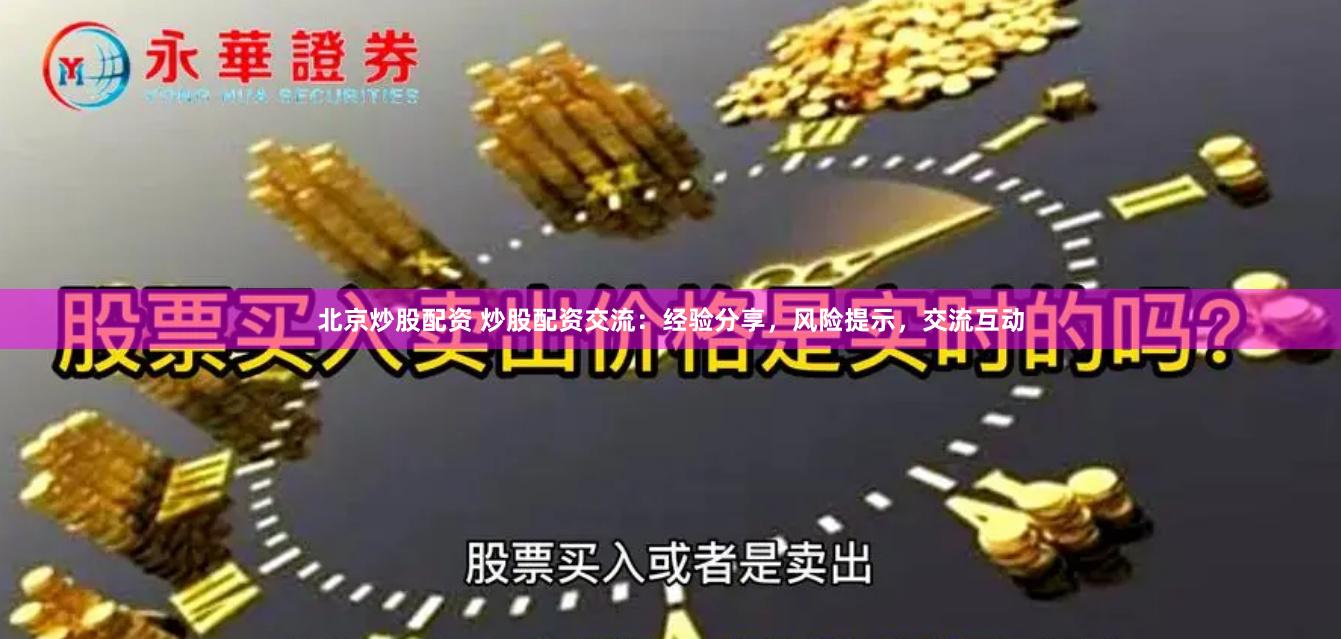 北京炒股配资 炒股配资交流：经验分享，风险提示，交流互动