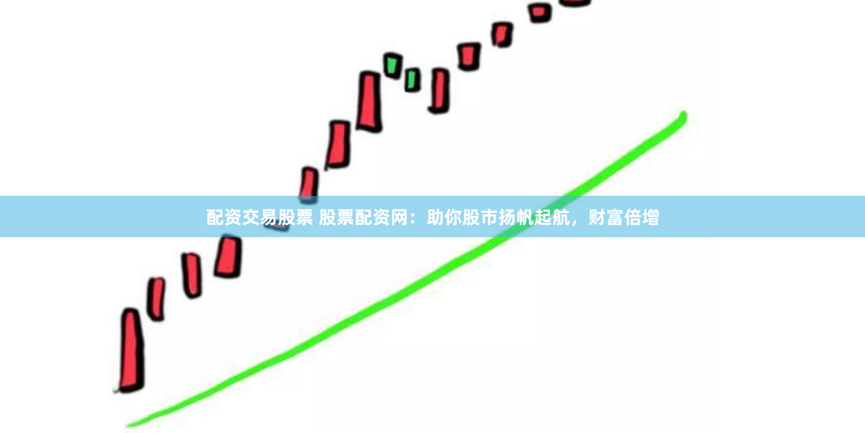 配资交易股票 股票配资网：助你股市扬帆起航，财富倍增
