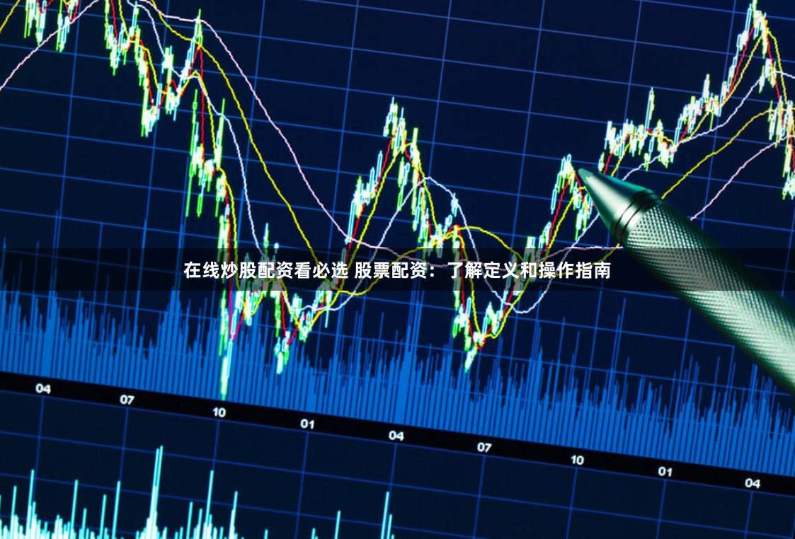 在线炒股配资看必选 股票配资：了解定义和操作指南