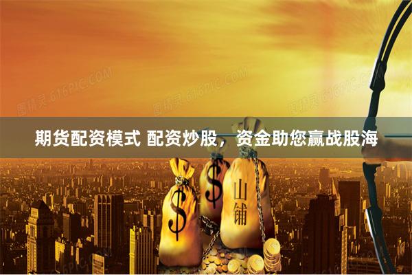 期货配资模式 配资炒股，资金助您赢战股海