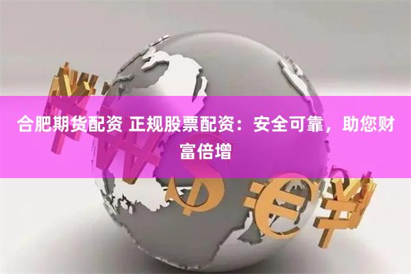 合肥期货配资 正规股票配资：安全可靠，助您财富倍增