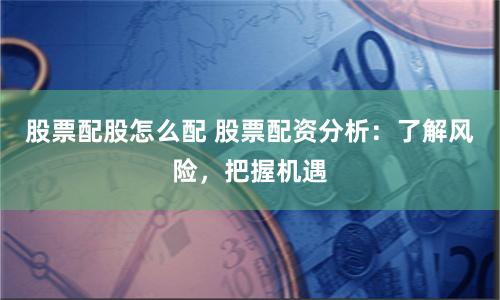 股票配股怎么配 股票配资分析：了解风险，把握机遇