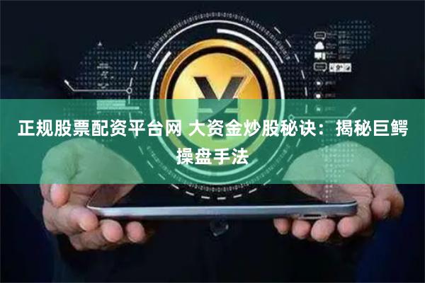 正规股票配资平台网 大资金炒股秘诀：揭秘巨鳄操盘手法