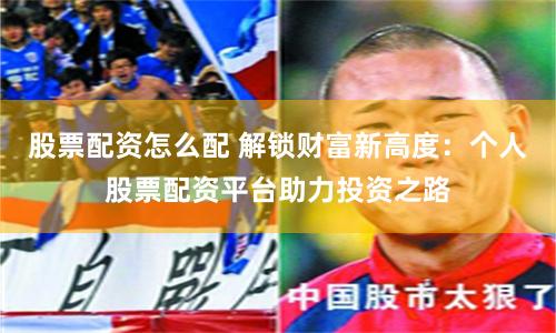 股票配资怎么配 解锁财富新高度：个人股票配资平台助力投资之路
