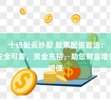 十倍配资炒股 股票配资首选：安全可靠，资金充裕，助您财富增值