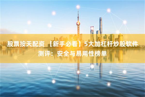 股票按天配资 【新手必看】5大加杠杆炒股软件测评：安全与易用性榜单