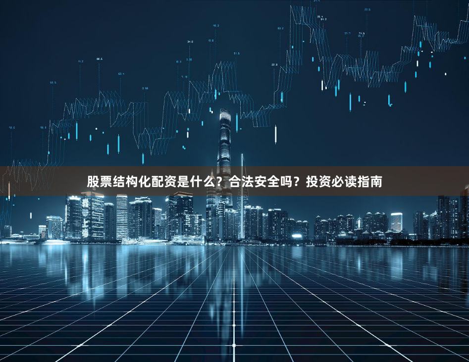 股票结构化配资是什么？合法安全吗？投资必读指南