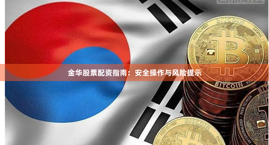 金华股票配资指南：安全操作与风险提示