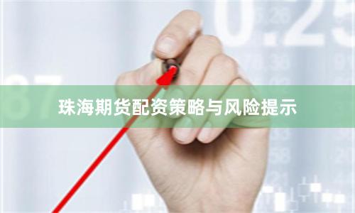 珠海期货配资策略与风险提示