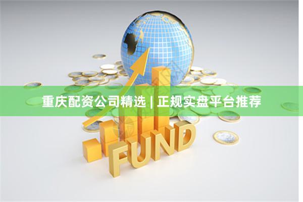 重庆配资公司精选 | 正规实盘平台推荐