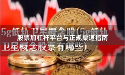 股票加杠杆平台与正规渠道指南