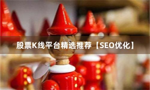 股票K线平台精选推荐【SEO优化】