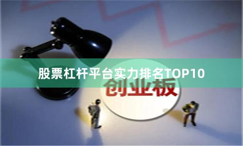 股票杠杆平台实力排名TOP10